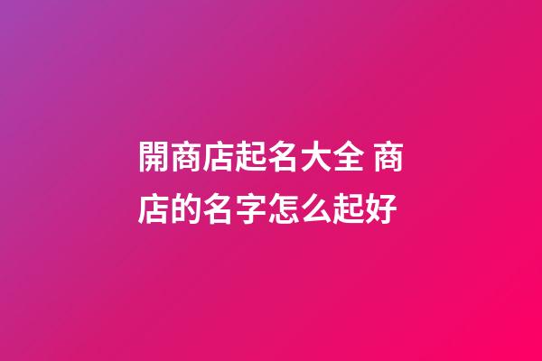 開商店起名大全 商店的名字怎么起好